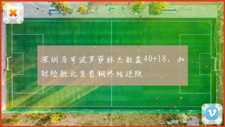 深圳马可波罗萨林杰狂轰40+18，加时险胜北京首钢终结连败