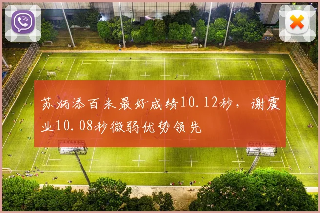 苏炳添百米最好成绩10.12秒,谢震业10.08秒微弱优势领先