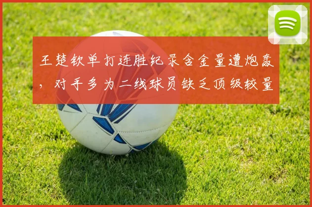 王楚钦单打连胜纪录含金量遭炮轰,对手多为二线球员缺乏顶级较量